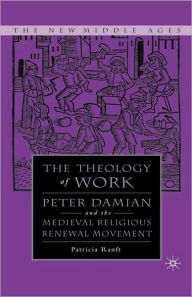 Title: Medieval Theology of Work: Peter Damian and the Medieval Religious Renewal Movement / Edition 1, Author: P. Ranft