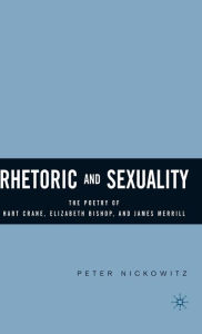Title: Rhetoric and Sexuality: The Poetry of Hart Crane, Elizabeth Bishop, and James Merrill, Author: P. Nickowitz