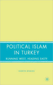 Title: Political Islam in Turkey: Running West, Heading East?, Author: G. Jenkins