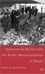 Title: Spontaneous Shrines and the Public Memorialization of Death / Edition 1, Author: J. Santino