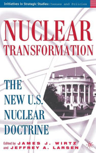 Title: Nuclear Transformation: The New Nuclear U.S. Doctrine, Author: J. Wirtz