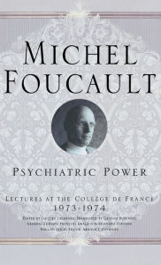 Title: Psychiatric Power: Lectures at the Collège de France, 1973-1974, Author: M. Foucault