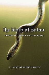 Title: Birth of Satan: Tracing the Devil's Biblical Roots, Author: T. J. Wray