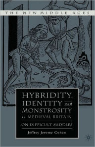 Title: Hybridity, Identity, and Monstrosity in Medieval Britain: On Difficult Middles / Edition 1, Author: J. Cohen