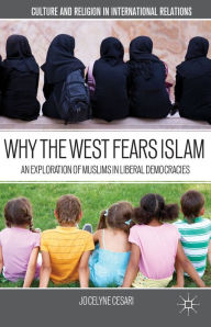 Title: Why the West Fears Islam: An Exploration of Muslims in Liberal Democracies, Author: J. Cesari
