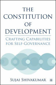 Title: The Constitution of Development: Crafting Capabilities for Self-Governance, Author: S. Shivakumar