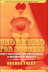 Title: Undressed for Success: Beauty Contestants and Exotic Dancers as Merchants of Morality, Author: B. Foley