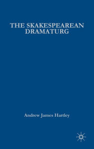 Title: The Shakespearean Dramaturg: A Theoretical and Practical Guide, Author: A. Hartley