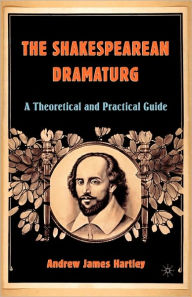 Title: The Shakespearean Dramaturg: A Theoretical and Practical Guide, Author: A. Hartley