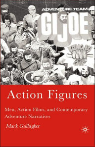 Title: Action Figures: Men, Action Films, and Contemporary Adventure Narratives, Author: M. Gallagher