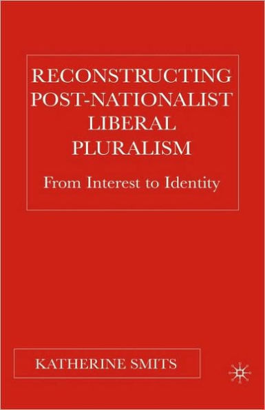 Reconstructing Post-Nationalist Liberal Pluralism: From Interest to Identity / Edition 1