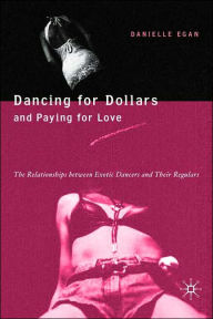 Title: Dancing for Dollars and Paying for Love: The Relationships between Exotic Dancers and their Regulars, Author: D. Egan