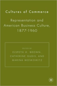 Title: Cultures of Commerce: Representation and American Business Culture, 1877-1960, Author: E. Brown