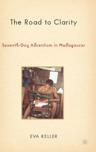 Title: The Road to Clarity: Seventh-Day Adventism in Madagascar, Author: E. Keller