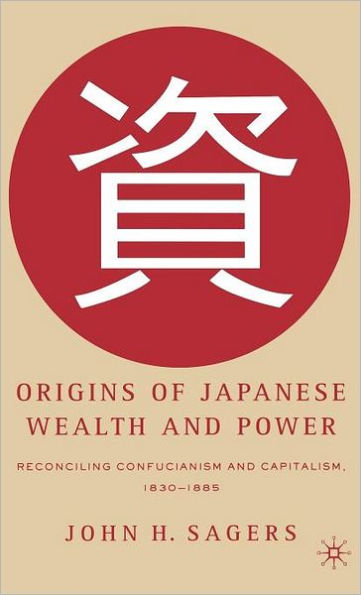 Origins of Japanese Wealth and Power: Reconciling Confucianism and Capitalism, 1830-1885 / Edition 1