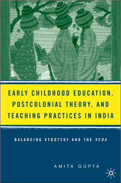 Early Childhood Education, Postcolonial Theory, and Teaching Practices in India: Balancing Vygotsky and the Veda