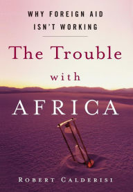 Title: The Trouble with Africa: Why Foreign Aid Isn't Working, Author: Robert Calderisi