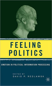 Title: Feeling Politics: Emotion in Political Information Processing / Edition 1, Author: D. Redlawsk