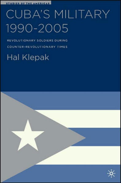 Cuba's Military 1990-2005: Revolutionary Soldiers During Counter-Revolutionary Times