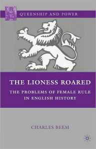 Title: The Lioness Roared: The Problems of Female Rule in English History, Author: C. Beem