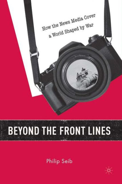 Beyond the Front Lines: How the News Media Cover a World Shaped by War