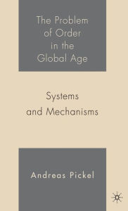 Title: The Problem of Order in the Global Age: Systems and Mechanisms, Author: A.  Pickel