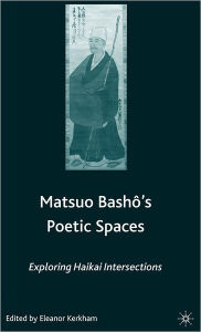 Title: Matsuo Bash?'s Poetic Spaces: Exploring Haikai Intersections, Author: E. Kerkham