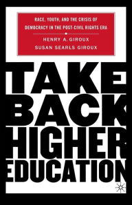 Title: Take Back Higher Education: Race, Youth, and the Crisis of Democracy in the Post-Civil Rights Era / Edition 1, Author: H. Giroux