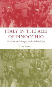 Title: Italy in the Age of Pinocchio: Children and Danger in the Liberal Era / Edition 1, Author: C. Ipsen