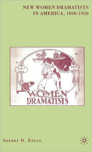 Title: New Women Dramatists in America, 1890-1920, Author: S. Engle