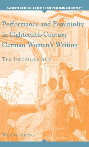 Performance and Femininity in Eighteenth-Century German Women's Writing: The Impossible Act