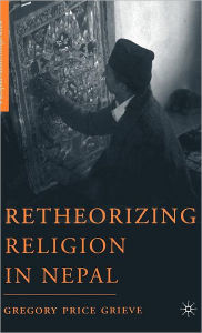 Title: Retheorizing Religion in Nepal / Edition 1, Author: G. Grieve