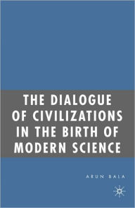 Title: The Dialogue of Civilizations in the Birth of Modern Science / Edition 1, Author: A. Bala