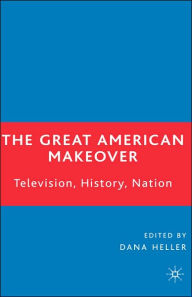 Title: The Great American Makeover: Television, History, Nation, Author: D. Heller