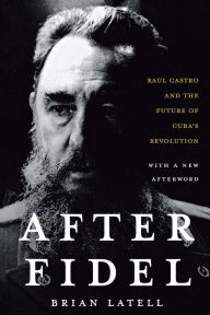 Title: After Fidel: Raul Castro and the Future of Cuba's Revolution, Author: Brian Latell