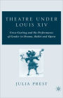 Theatre Under Louis XIV: Cross-Casting and the Performance of Gender in Drama, Ballet and Opera