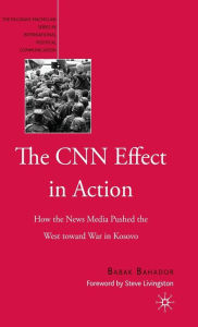 Title: The CNN Effect in Action: How the News Media Pushed the West toward War in Kosovo, Author: B. Bahador