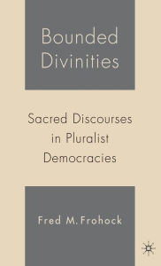 Title: Bounded Divinities: Sacred Discourses in Pluralist Democracies, Author: F. Frohock