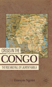 Title: Crisis in the Congo: The Rise and Fall of Laurent Kabila, Author: F. Ngolet
