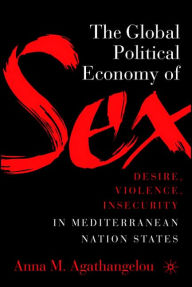 Title: The Global Political Economy of Sex: Desire, Violence, and Insecurity in Mediterranean Nation States, Author: A. Agathangelou