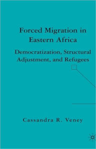 Title: Forced Migration in Eastern Africa: Democratization, Structural Adjustment, and Refugees, Author: C. Veney