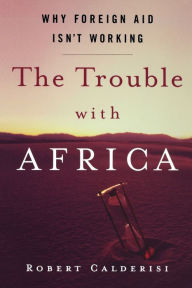 Title: The Trouble with Africa: Why Foreign Aid Isn't Working, Author: Robert Calderisi