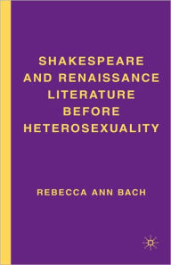 Title: Shakespeare and Renaissance Literature before Heterosexuality, Author: R. Bach