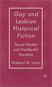 Title: Gay and Lesbian Historical Fiction: Sexual Mystery and Post-Secular Narrative / Edition 1, Author: N. Jones