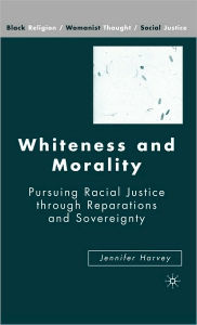 Title: Whiteness and Morality: Pursuing Racial Justice Through Reparations and Sovereignty, Author: J. Harvey