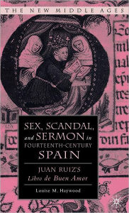 Title: Sex, Scandal, and Sermon in Fourteenth-Century Spain: Juan Ruiz's Libro de Buen Amor, Author: L. Haywood