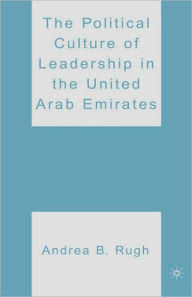 Title: The Political Culture of Leadership in the United Arab Emirates / Edition 1, Author: A. Rugh