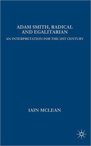 Title: Adam Smith, Radical and Egalitarian: An Interpretation for the 21st Century, Author: I. McLean