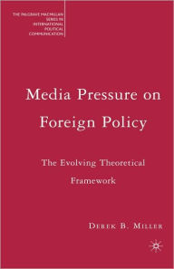 Title: Media Pressure on Foreign Policy: The Evolving Theoretical Framework, Author: Derek Miller