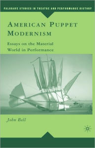 Title: American Puppet Modernism: Essays on the Material World in Performance, Author: John Bell